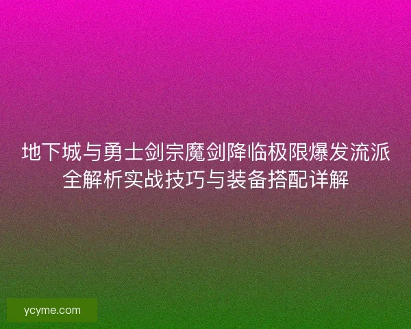 地下城与勇士剑宗魔剑降临极限爆发流派全解析实战技巧与装备搭配详解