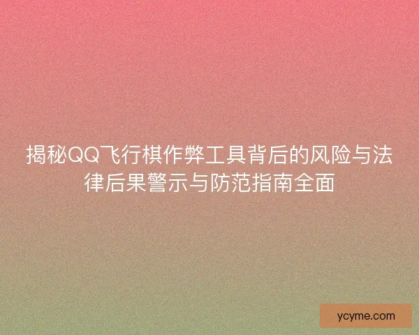 揭秘QQ飞行棋作弊工具背后的风险与法律后果警示与防范指南全面